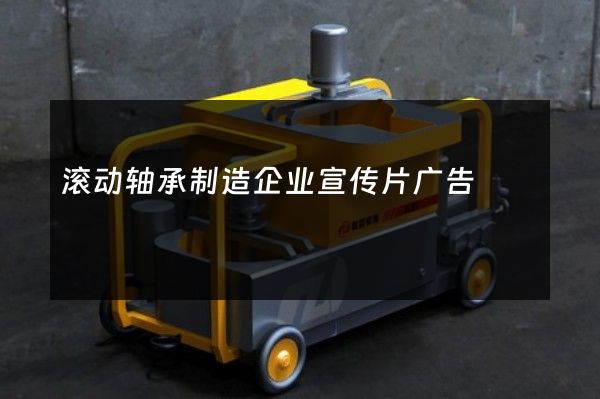 滚动轴承制造企业宣传片广告