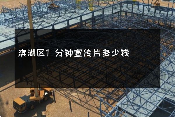 滨湖区1分钟宣传片多少钱