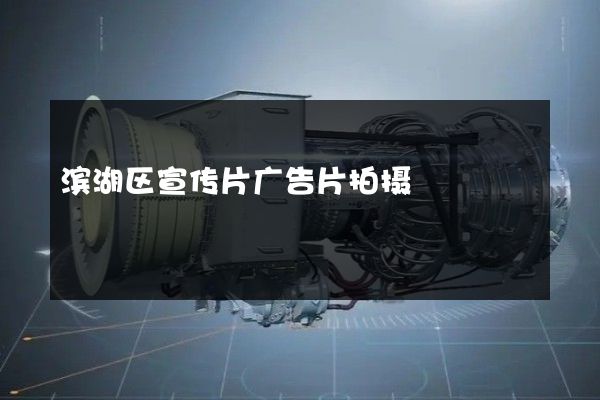 滨湖区宣传片广告片拍摄