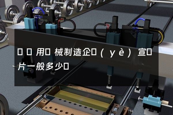 漁專用機械制造企業(yè)宣傳片一般多少錢