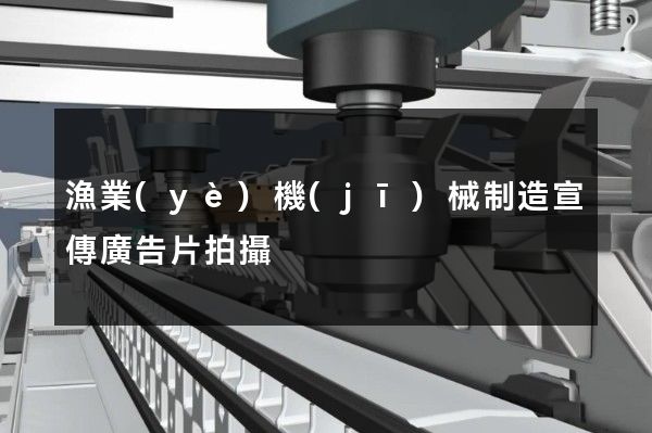 漁業(yè)機(jī)械制造宣傳廣告片拍攝