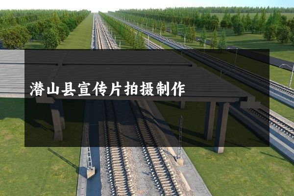 潜山县宣传片拍摄制作