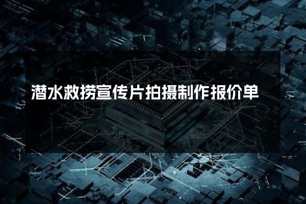 潜水救捞宣传片拍摄制作报价单