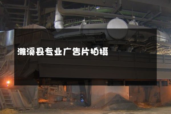 濉溪县专业广告片拍摄