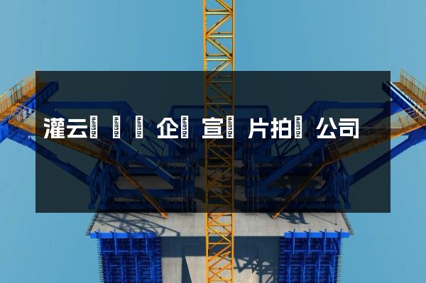 灌云縣專業企業宣傳片拍攝公司