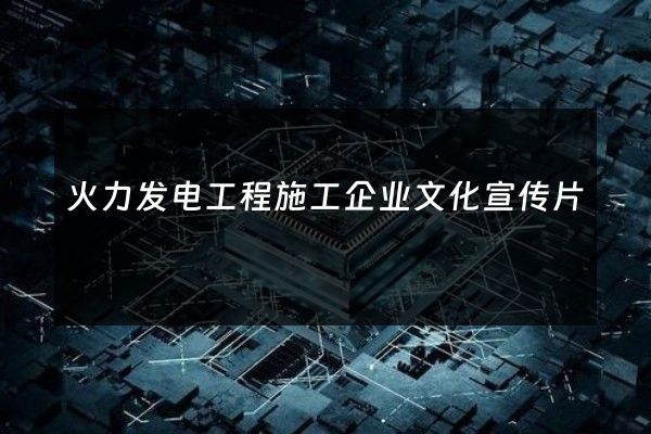 火力发电工程施工企业文化宣传片