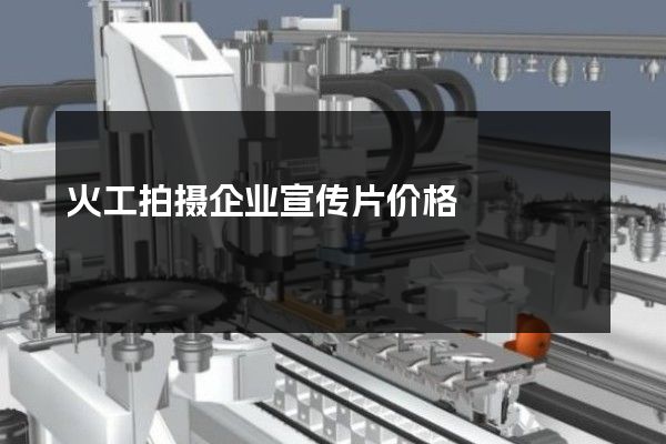 火工拍摄企业宣传片价格
