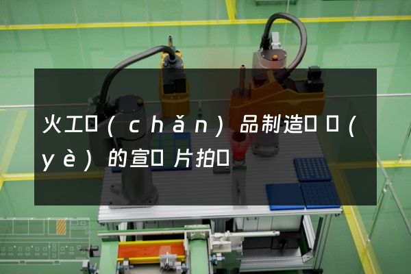 火工產(chǎn)品制造專業(yè)的宣傳片拍攝