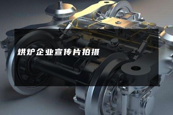 烘炉企业宣传片拍摄