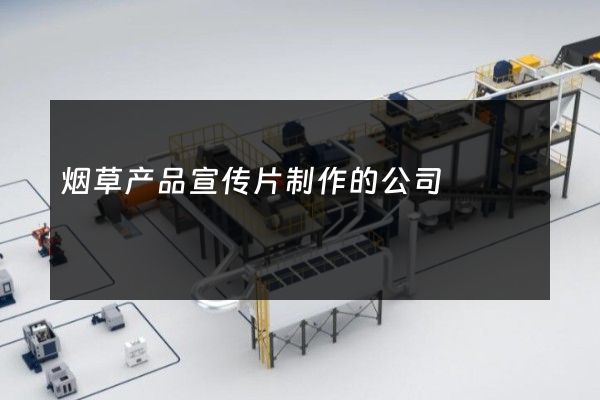 烟草产品宣传片制作的公司