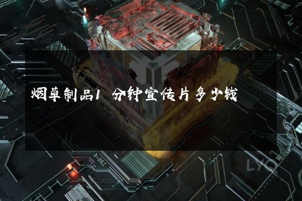 烟草制品1分钟宣传片多少钱