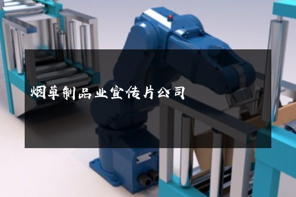 烟草制品业宣传片公司