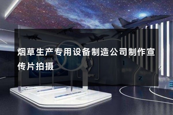 烟草生产专用设备制造公司制作宣传片拍摄