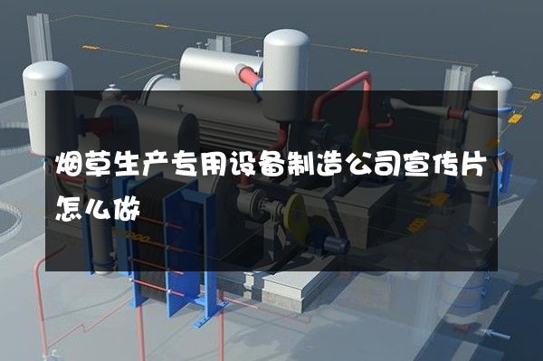 烟草生产专用设备制造公司宣传片怎么做