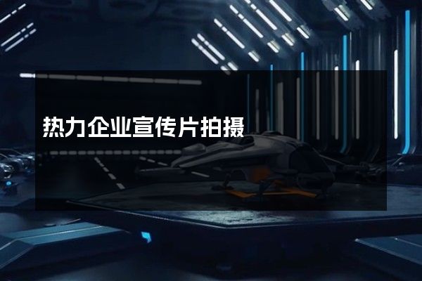 热力企业宣传片拍摄