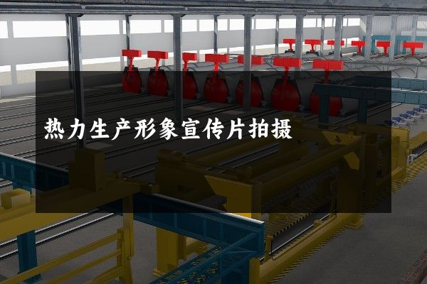 热力生产形象宣传片拍摄