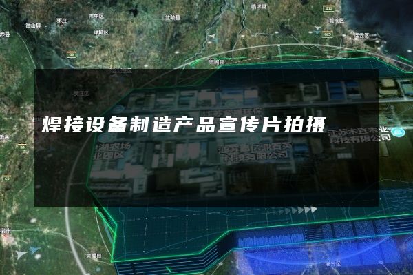 焊接设备制造产品宣传片拍摄