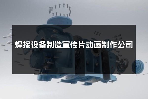 焊接设备制造宣传片动画制作公司