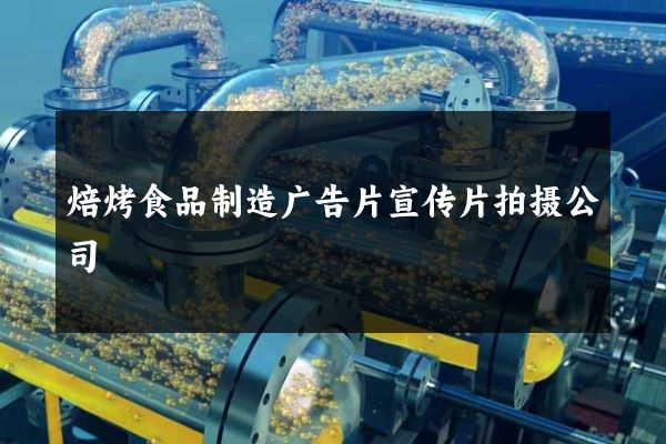 焙烤食品制造广告片宣传片拍摄公司