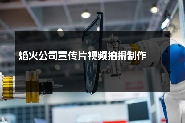 焰火公司宣传片视频拍摄制作