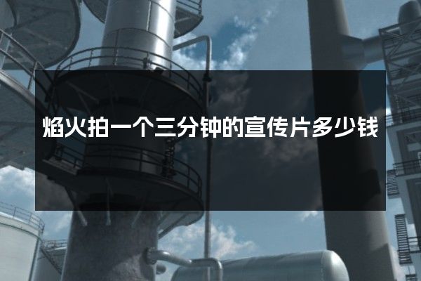 焰火拍一个三分钟的宣传片多少钱