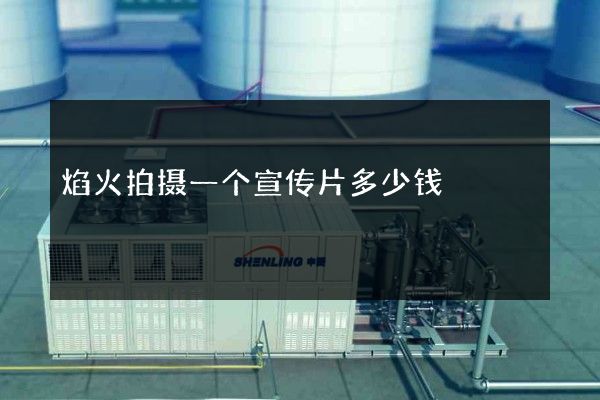 焰火拍摄一个宣传片多少钱 焰火拍摄一个宣传片多少钱