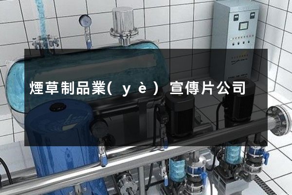 煙草制品業(yè)宣傳片公司
