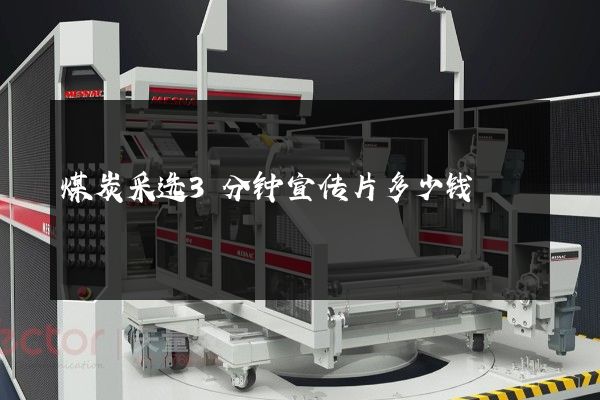 煤炭采选3分钟宣传片多少钱