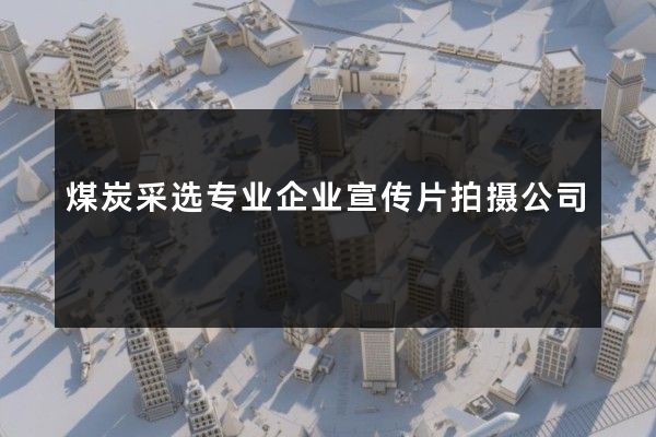 煤炭采选专业企业宣传片拍摄公司