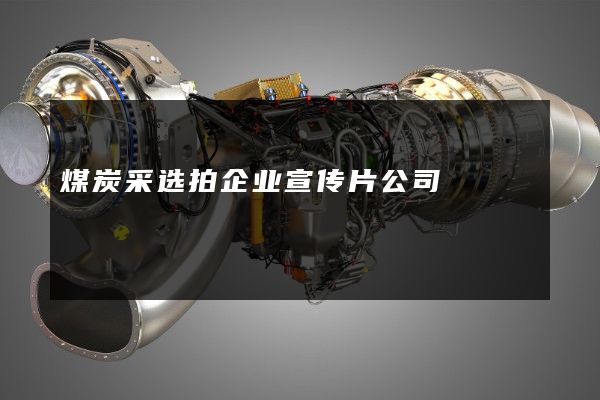 煤炭采选拍企业宣传片公司