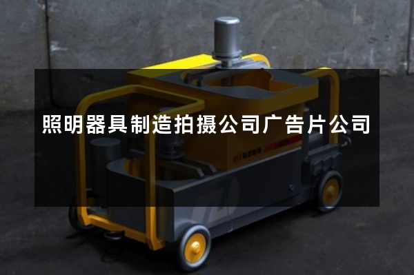照明器具制造拍摄公司广告片公司