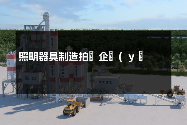 照明器具制造拍攝企業(yè)宣傳片價格 照明器具制造拍攝企業(yè)宣傳片價格