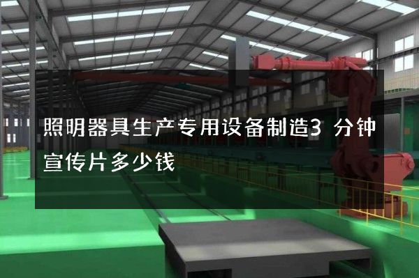 照明器具生产专用设备制造3分钟宣传片多少钱
