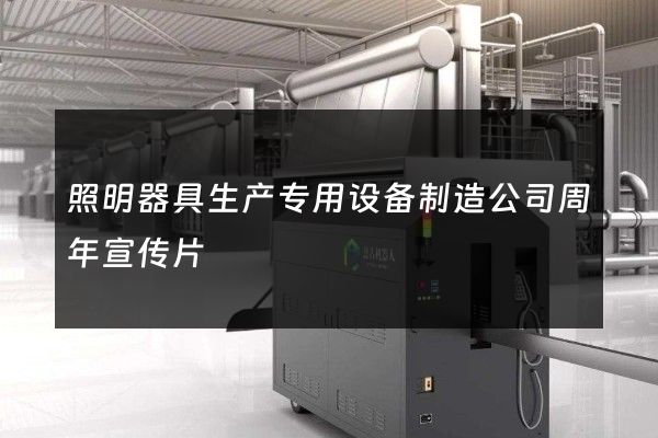 照明器具生产专用设备制造公司周年宣传片