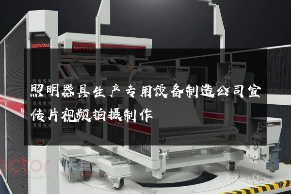 照明器具生产专用设备制造公司宣传片视频拍摄制作