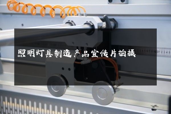 照明灯具制造产品宣传片拍摄