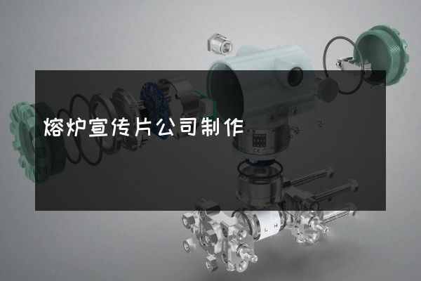 熔炉宣传片公司制作