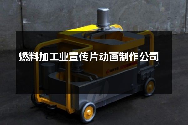 燃料加工业宣传片动画制作公司
