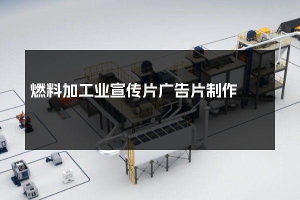 燃料加工业宣传片广告片制作
