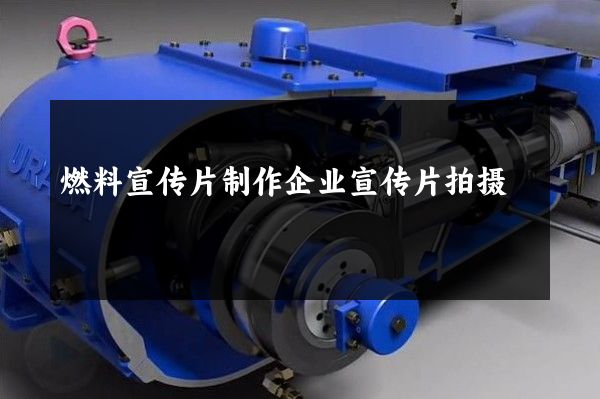 燃料宣传片制作企业宣传片拍摄