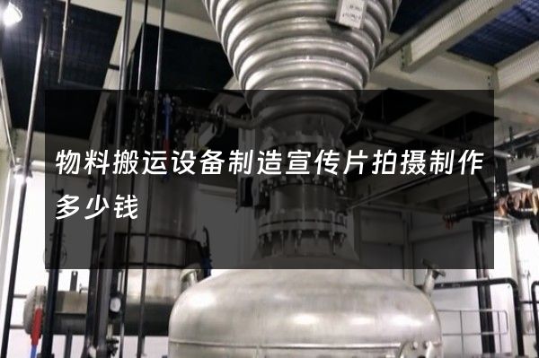 物料搬运设备制造宣传片拍摄制作多少钱