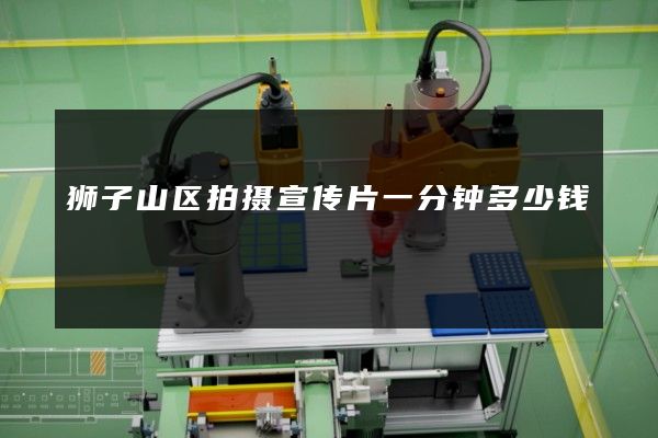 狮子山区拍摄宣传片一分钟多少钱