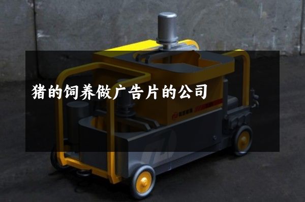 猪的饲养做广告片的公司