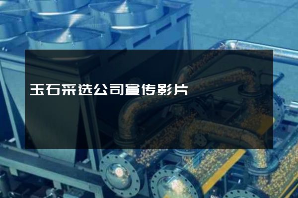玉石采选公司宣传影片