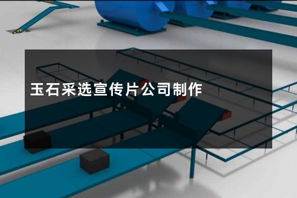 玉石采选宣传片公司制作