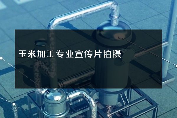 玉米加工专业宣传片拍摄