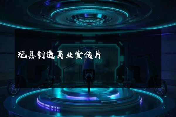 玩具制造商业宣传片