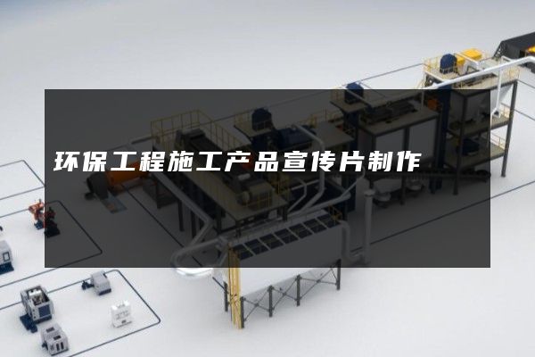 环保工程施工产品宣传片制作