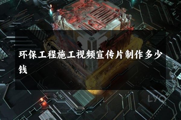 环保工程施工视频宣传片制作多少钱