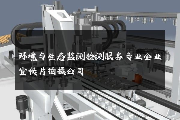 环境与生态监测检测服务专业企业宣传片拍摄公司